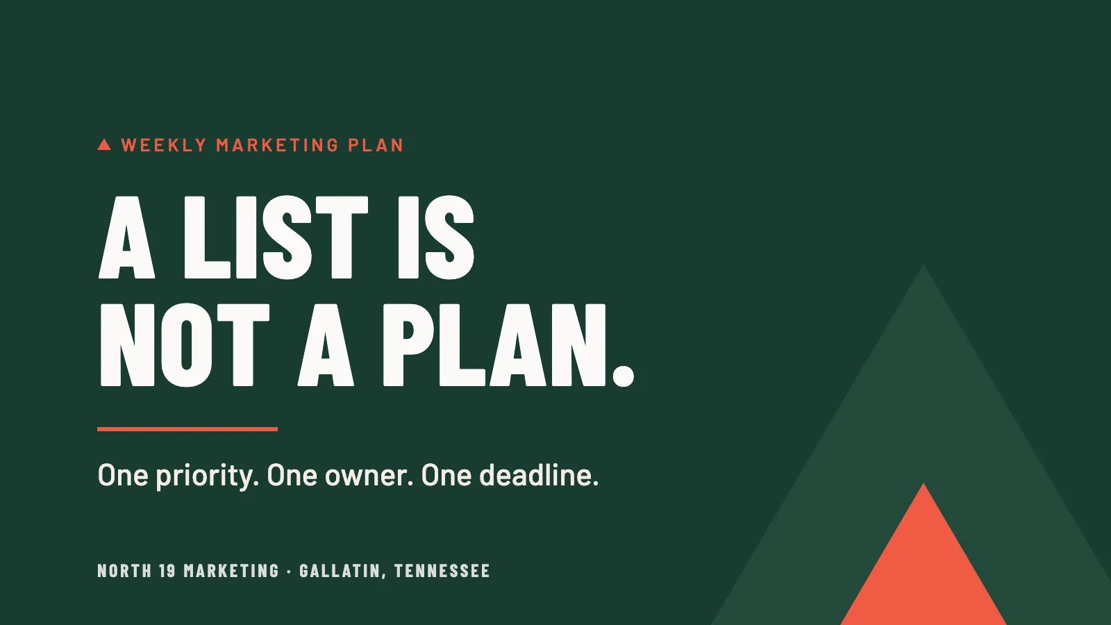 A list is not a plan. One priority. One owner. One deadline.